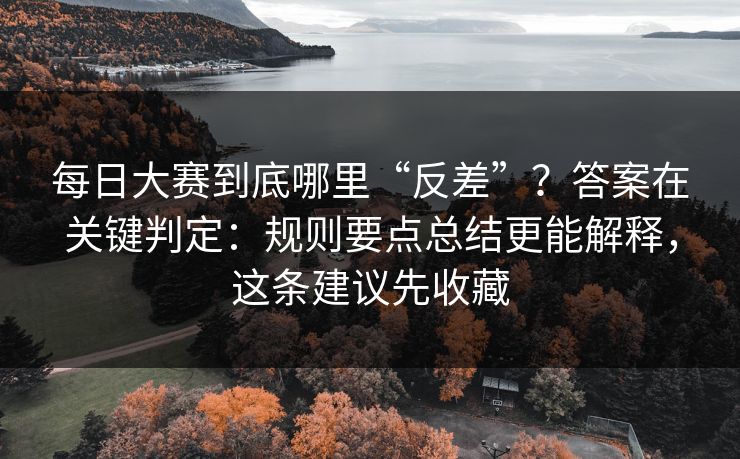 每日大赛到底哪里“反差”？答案在关键判定：规则要点总结更能解释，这条建议先收藏