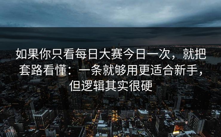 如果你只看每日大赛今日一次,就把套路看懂:一条就够用更适合新手,但逻辑其实很硬
