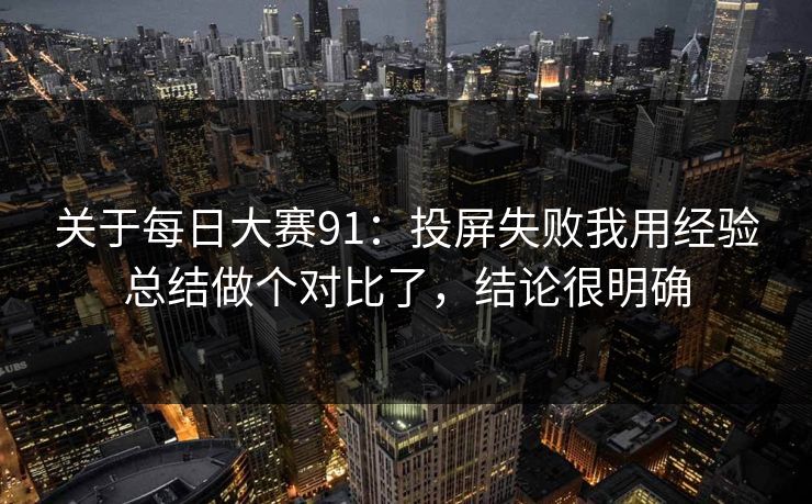 关于每日大赛91:投屏失败我用经验总结做个对比了,结论很明确
