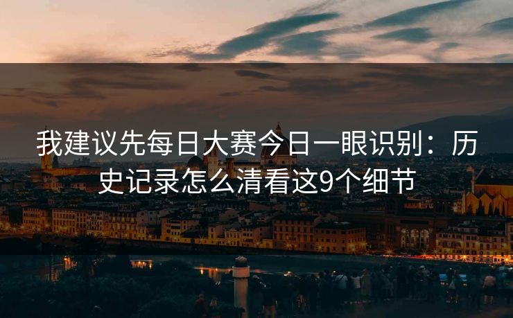 我建议先每日大赛今日一眼识别：历史记录怎么清看这9个细节
