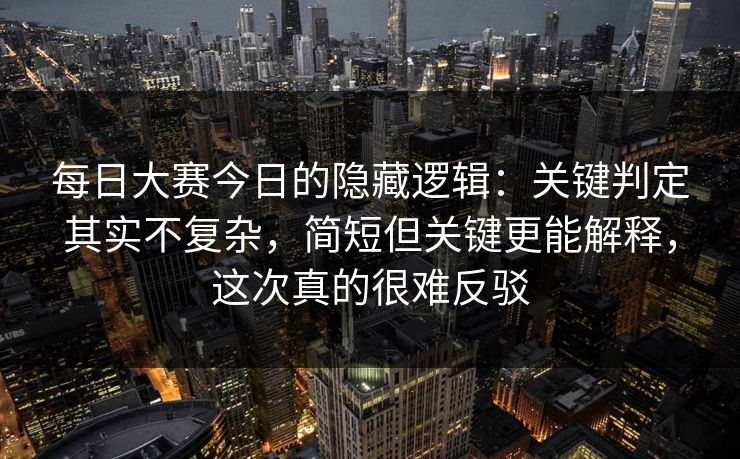 每日大赛今日的隐藏逻辑:关键判定其实不复杂,简短但关键更能解释,这次真的很难反驳 每日大赛今日的隐藏逻辑:关键判定其实不复杂,简短但关键更能解释,这次真的很难反驳