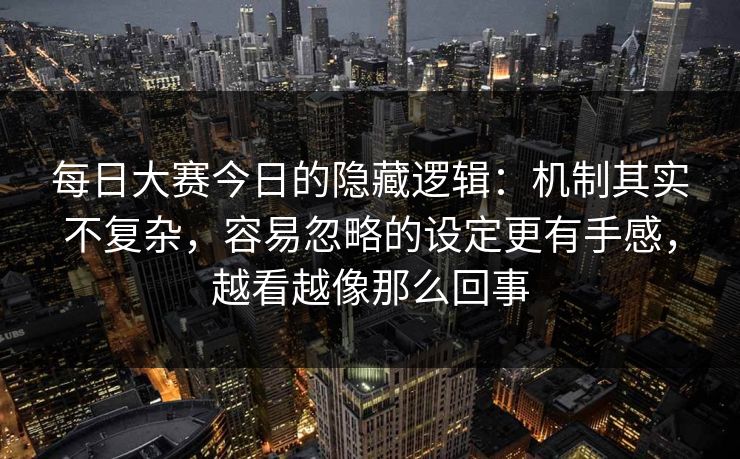 每日大赛今日的隐藏逻辑:机制其实不复杂,容易忽略的设定更有手感,越看越像那么回事 每日大赛今日的隐藏逻辑:机制其实不复杂,容易忽略的设定更有手感,越看越像那么回事